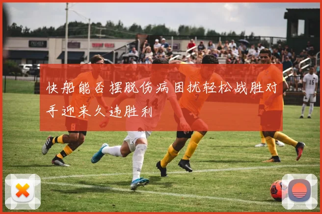 快船能否摆脱伤病困扰轻松战胜对手迎来久违胜利