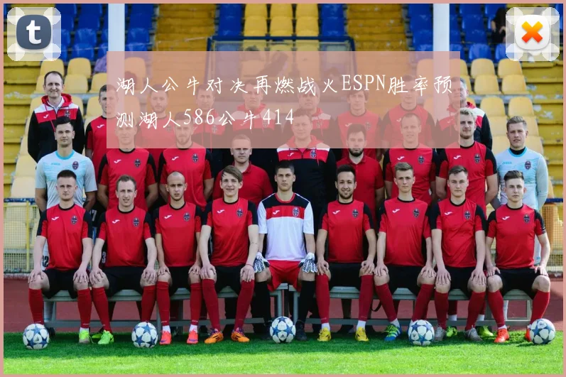 湖人公牛对决再燃战火ESPN胜率预测湖人586公牛414