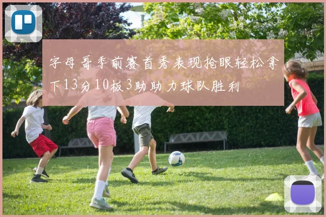 字母哥季前赛首秀表现抢眼轻松拿下13分10板3助助力球队胜利