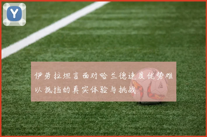 伊劳拉坦言面对哈兰德速度优势难以抵挡的真实体验与挑战