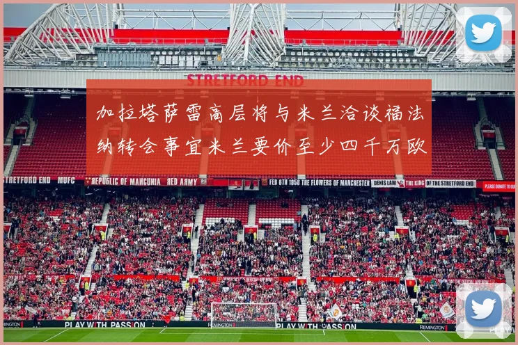 加拉塔萨雷高层将与米兰洽谈福法纳转会事宜米兰要价至少四千万欧元