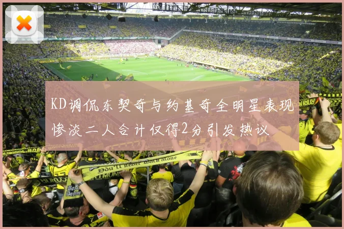 KD调侃东契奇与约基奇全明星表现惨淡二人合计仅得2分引发热议