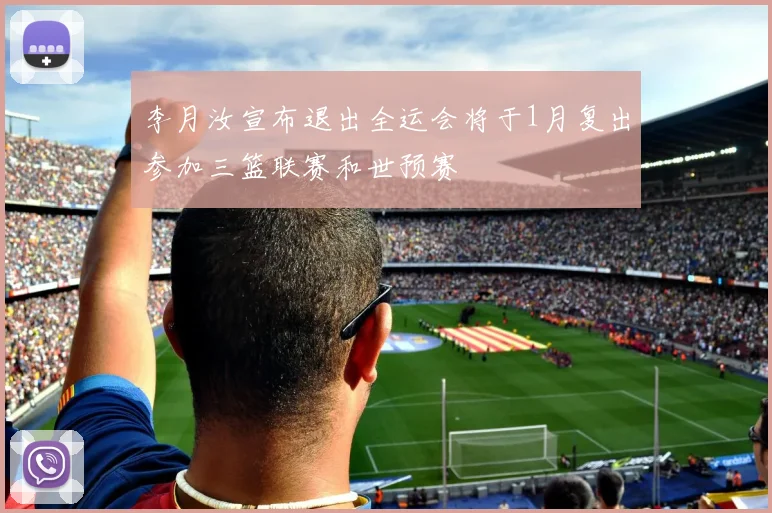 李月汝宣布退出全运会将于1月复出参加三篮联赛和世预赛