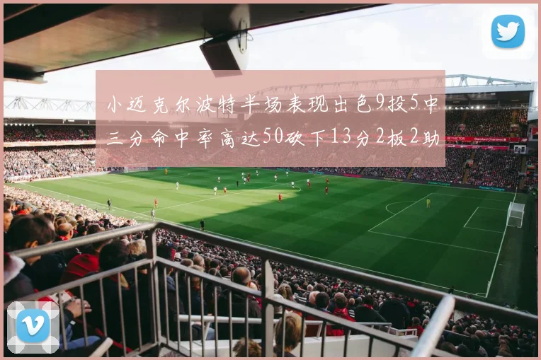 小迈克尔波特半场表现出色9投5中三分命中率高达50砍下13分2板2助2断