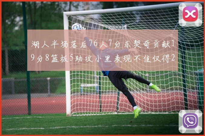 湖人半场落后76人7分东契奇贡献19分8篮板5助攻小里表现不佳仅得2分