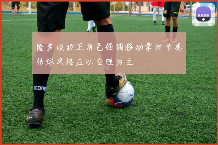 隆多谈控卫角色强调移动掌控节奏传球风格应以合理为主