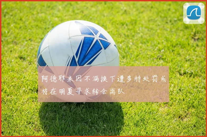阿德耶米因不满换下遭多特处罚或将在明夏寻求转会离队
